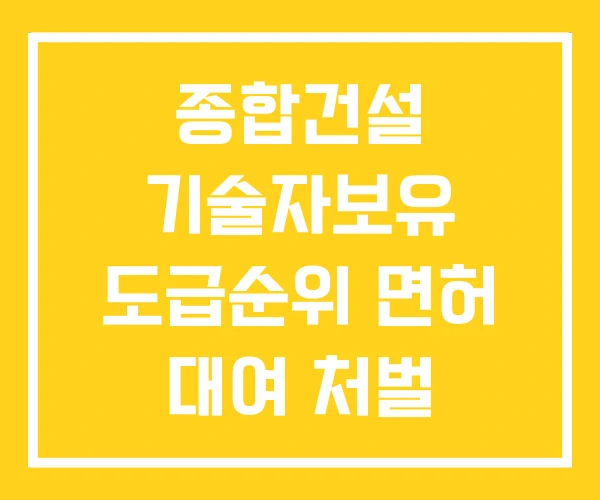 종합건설 기술자보유 도급순위 면허 대여 처벌