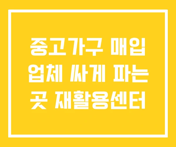 중고가구 매입 업체 싸게 파는 곳 재활용센터 중고가구 매입 업체 싸게 파는 곳 재활용센터