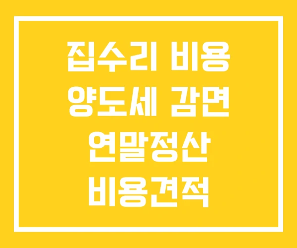 집수리 비용 양도세 감면 연말정산 비용견적 집수리 비용 양도세 감면 연말정산 비용견적