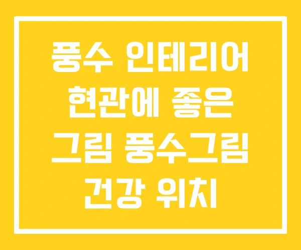 풍수 인테리어 현관에 좋은 그림 풍수그림 건강 위치