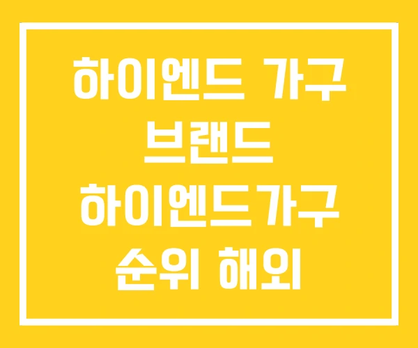하이엔드 가구 브랜드 하이엔드가구 순위 해외