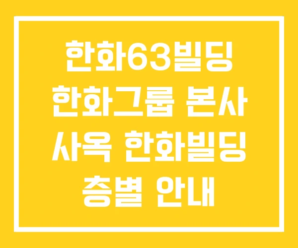 한화63빌딩 한화그룹 본사 사옥 한화빌딩 층별 안내 한화63빌딩 한화그룹 본사 사옥 한화빌딩 층별 안내