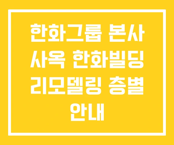 한화그룹 본사 사옥 한화빌딩 리모델링 층별 안내 한화그룹 본사 사옥 한화빌딩 리모델링 층별 안내
