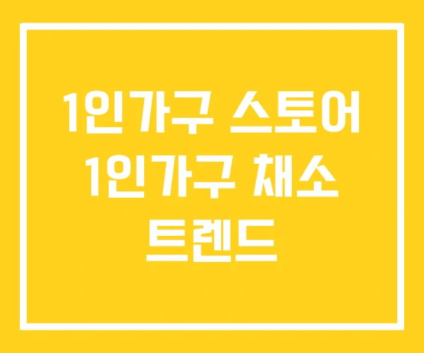 1인가구 스토어 1인가구 채소 트렌드 1인가구 스토어 1인가구 채소 트렌드