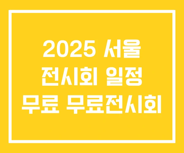 2025 서울 전시회 일정 무료 무료전시회 2025 서울 전시회 일정 무료 무료전시회