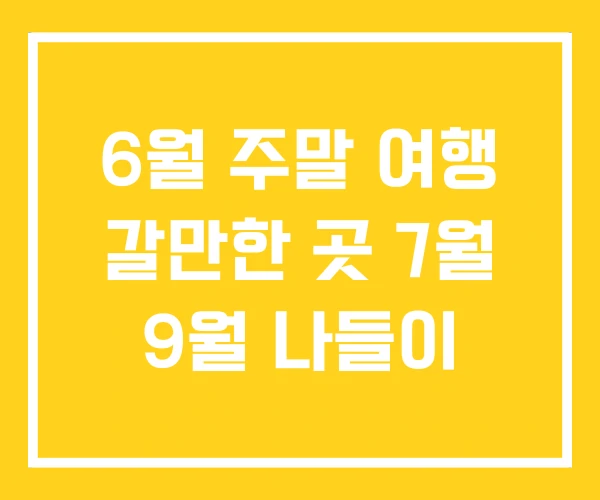6월 주말 여행 갈만한 곳 7월 9월 나들이 6월 주말 여행 갈만한 곳 7월 9월 나들이