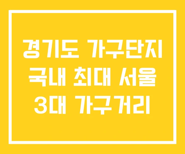 경기도 가구단지 국내 최대 서울 3대 가구거리