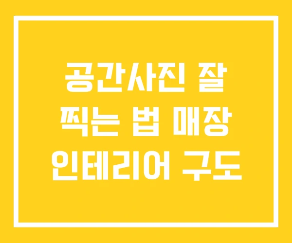 공간사진 잘 찍는 법 매장 인테리어 구도