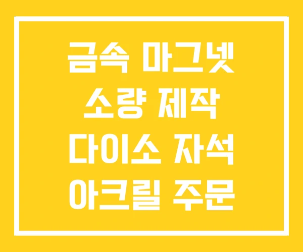 금속 마그넷 소량 제작 다이소 자석 아크릴 주문