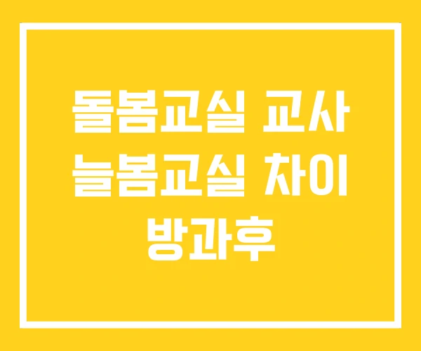 돌봄교실 교사 늘봄교실 차이 방과후 돌봄교실 교사 늘봄교실 차이 방과후