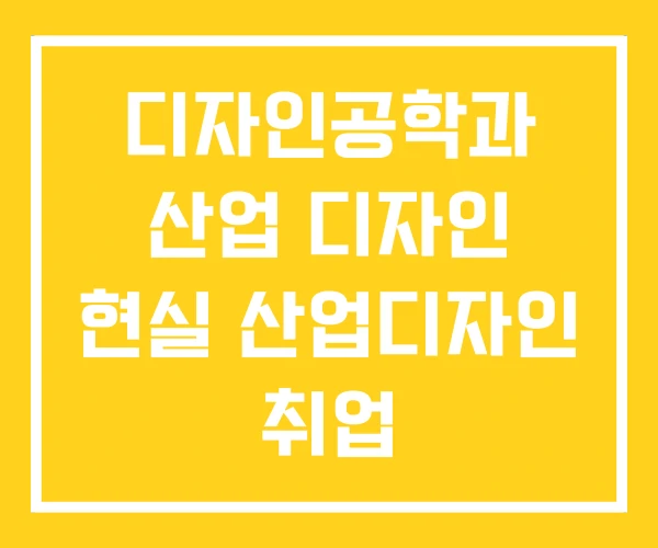 디자인공학과 산업 디자인 현실 산업디자인 취업 디자인공학과 산업 디자인 현실 산업디자인 취업