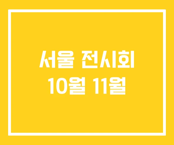 서울 전시회 10월 11월 서울 전시회 10월 11월