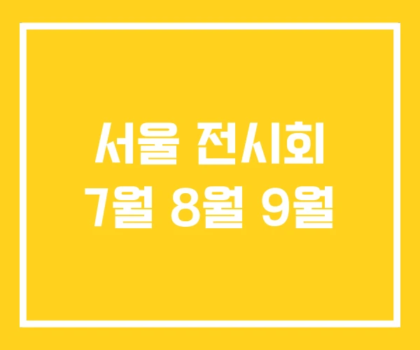 서울 전시회 7월 8월 9월 서울 전시회 7월 8월 9월