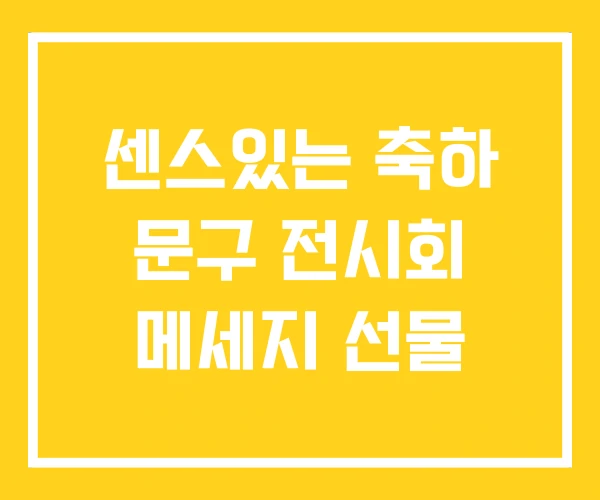 센스있는 축하 문구 전시회 메세지 선물 센스있는 축하 문구 전시회 메세지 선물