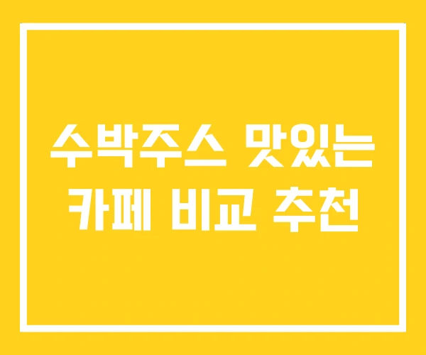 수박주스 맛있는 카페 비교 추천