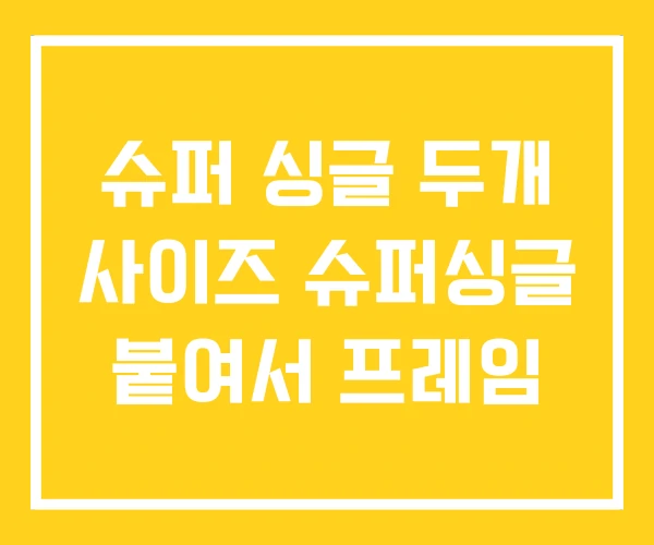 슈퍼 싱글 두개 사이즈 슈퍼싱글 붙여서 프레임 슈퍼 싱글 두개 사이즈 슈퍼싱글 붙여서 프레임
