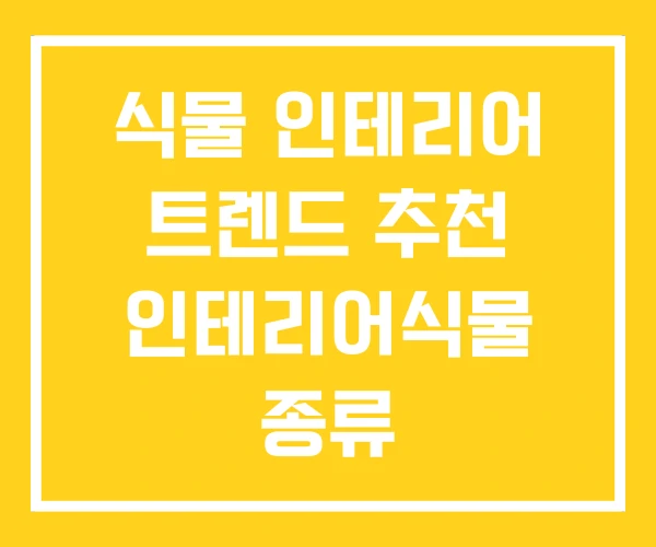 식물 인테리어 트렌드 추천 인테리어식물 종류
