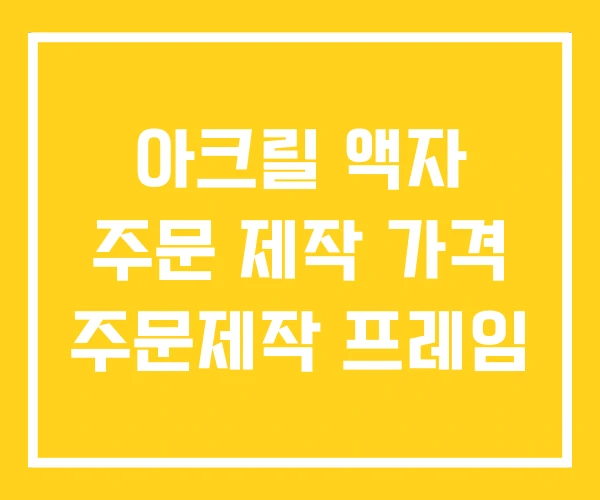 아크릴 액자 주문 제작 가격 주문제작 프레임 아크릴 액자 주문 제작 가격 주문제작 프레임
