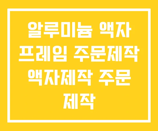 알루미늄 액자 프레임 주문제작 액자제작 주문 제작 알루미늄 액자 프레임 주문제작 액자제작 주문 제작
