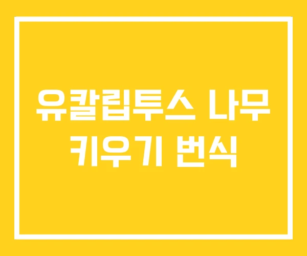 유칼립투스 나무 키우기 번식