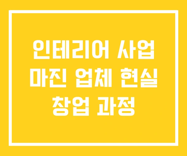 인테리어 사업 마진 업체 현실 창업 과정 인테리어 사업 마진 업체 현실 창업 과정