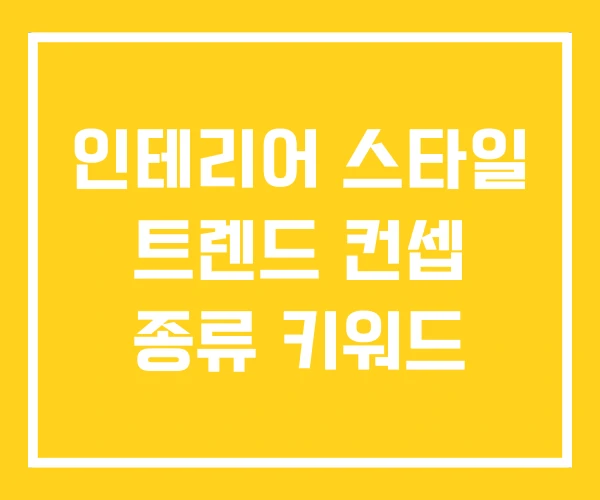 인테리어 스타일 트렌드 컨셉 종류 키워드 인테리어 스타일 트렌드 컨셉 종류 키워드