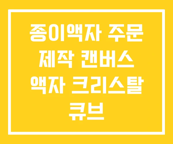 종이액자 주문 제작 캔버스 액자 크리스탈 큐브 종이액자 주문 제작 캔버스 액자 크리스탈 큐브