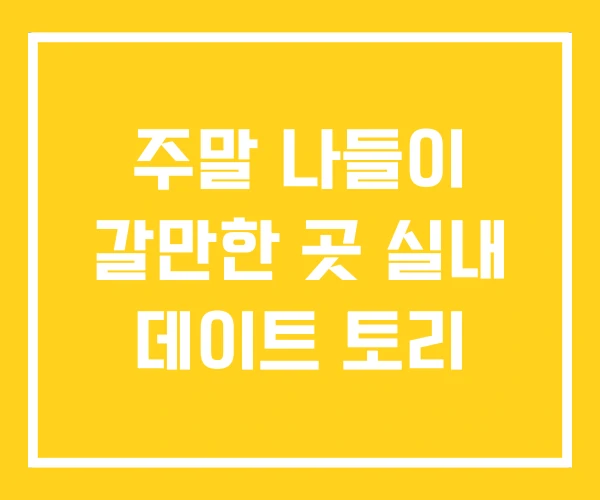 주말 나들이 갈만한 곳 실내 데이트 토리 주말 나들이 갈만한 곳 실내 데이트 토리